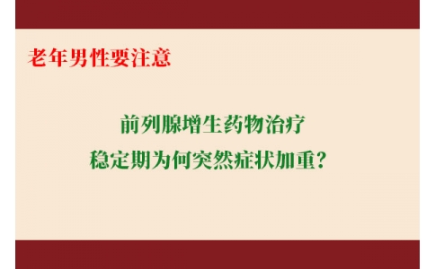 前列腺增生藥物治療穩(wěn)定期為何突然癥狀加重？老年男性要注意防范這些小“意外”